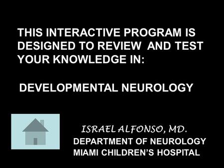 DEVELOPMENTAL NEUROLOGY DEPARTMENT OF NEUROLOGY THIS INTERACTIVE PROGRAM IS DESIGNED TO REVIEW AND TEST YOUR KNOWLEDGE IN: MIAMI CHILDREN’S HOSPITAL ISRAEL.
