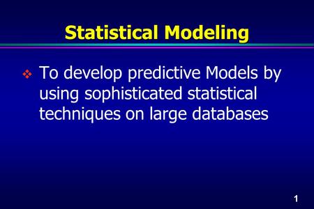 1 Statistical Modeling  To develop predictive Models by using sophisticated statistical techniques on large databases.