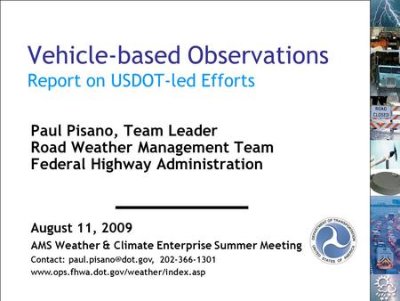 1 AMS Weather & Climate Enterprise Summer Meeting 2009 Vehicle-based Observations Report on USDOT-led Efforts Paul Pisano, Team Leader Road Weather Management.