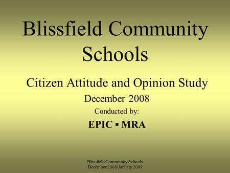 Blissfield Community Schools December 2008/January 2009 Blissfield Community Schools Citizen Attitude and Opinion Study December 2008 Conducted by: EPIC.