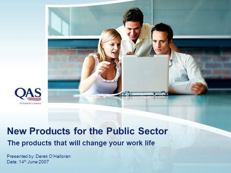New Products for the Public Sector The products that will change your work life Presented by: Derek O’Halloran Date: 14 th June 2007.