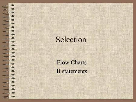 Selection Flow Charts If statements. Flow of Control The flow of control is a concept we’ve already encountered. The concept of control relates to the.
