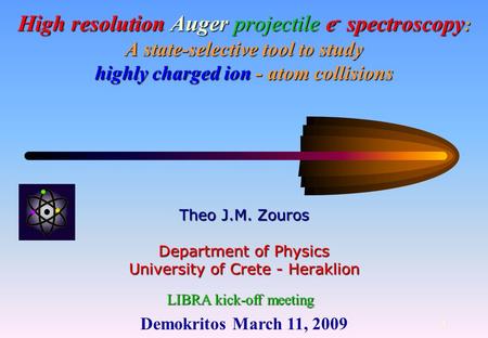 Demokritos March 11, 2009 1 High resolution Auger projectile e - spectroscopy : A state-selective tool to study highly charged ion - atom collisions Theo.
