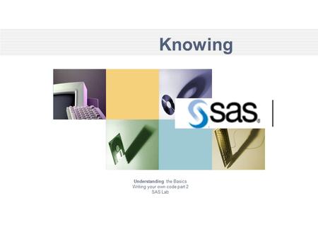 Knowing Understanding the Basics Writing your own code part 2 SAS Lab.