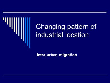 Changing pattern of industrial location Intra-urban migration.