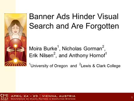 1 Banner Ads Hinder Visual Search and Are Forgotten Moira Burke 1, Nicholas Gorman 2, Erik Nilsen 2, and Anthony Hornof 1 1 University of Oregon and 2.
