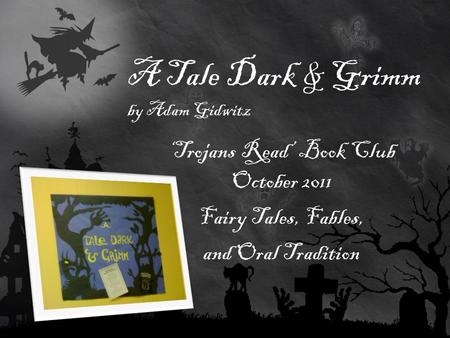 A Tale Dark & Grimm by Adam Gidwitz ‘Trojans Read’ Book Club October 2011 Fairy Tales, Fables, and Oral Tradition.