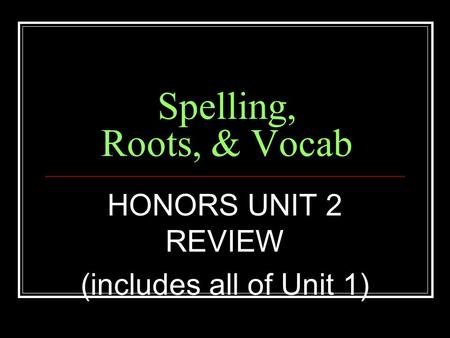 Spelling, Roots, & Vocab HONORS UNIT 2 REVIEW (includes all of Unit 1)