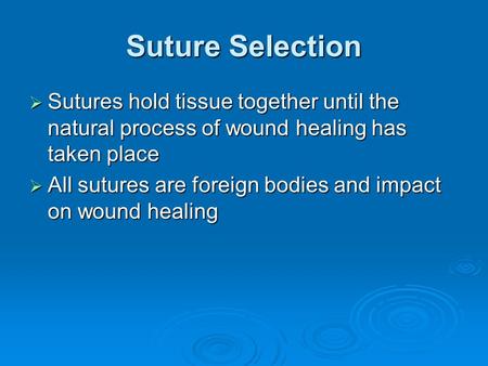 Suture Selection  Sutures hold tissue together until the natural process of wound healing has taken place  All sutures are foreign bodies and impact.