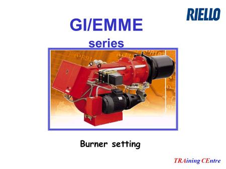 GI/EMME series TRAining CEntre Burner setting. TRAining CEntre Setting sequence: OIL PRESSURE SETTING : Pump and pressure regulator AIR QUANTITY SETTING.