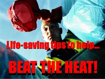 Life-saving tips to help… BEAT THE HEAT! Life-saving tips to help… BEAT THE HEAT!