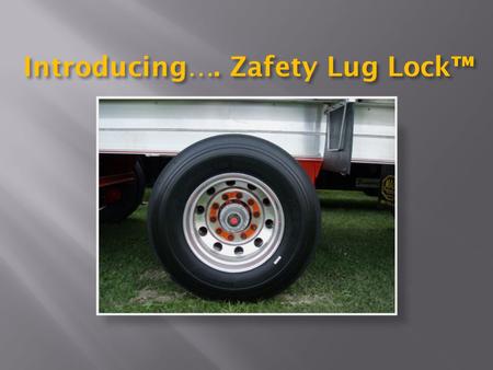Introducing…. Zafety Lug Lock™.  Revolutionary new safety product  Setting new standards in wheel management  Helps prevent lug nut loosening  Reduces.