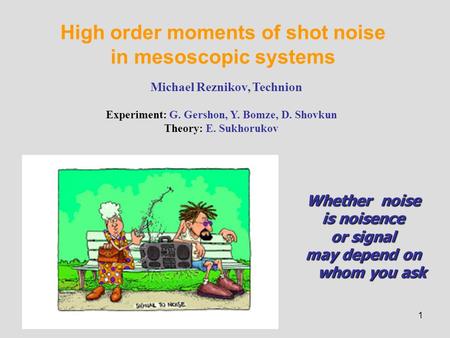 1 High order moments of shot noise in mesoscopic systems Michael Reznikov, Technion Experiment: G. Gershon, Y. Bomze, D. Shovkun Theory: E. Sukhorukov.