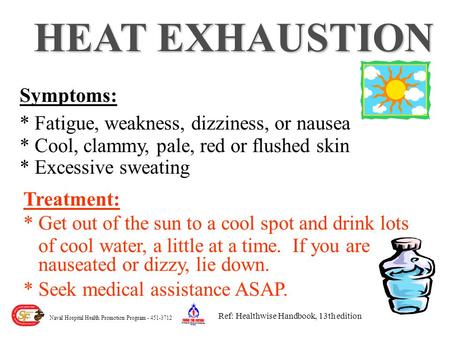 HEAT EXHAUSTION Treatment: * Get out of the sun to a cool spot and drink lots of cool water, a little at a time. If you are nauseated or dizzy, lie down.