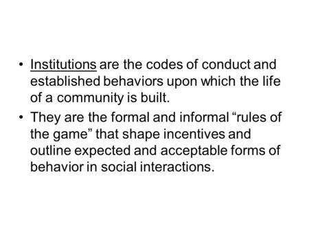 Institutions are the codes of conduct and established behaviors upon which the life of a community is built. They are the formal and informal “rules of.