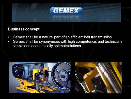 Business concept Gemex shall be a natural part of an efficient belt transmission. Gemex shall be synonymous with high competence, and technically simple.