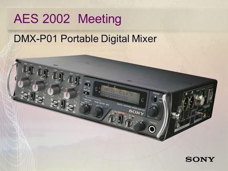 AES 2002 Meeting DMX-P01 Portable Digital Mixer. AES 2002 Meeting DMX-P01 Portable Digital Mixer  4 Mic/Line Inputs for ENG/EFP and Location Production.