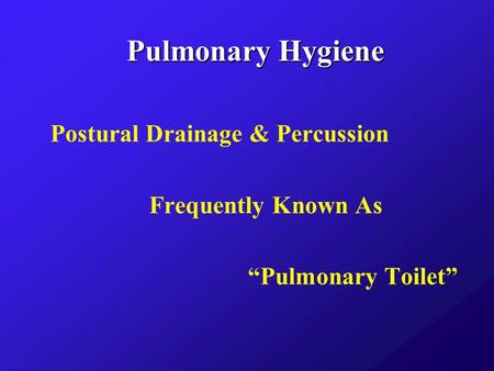 Pulmonary Hygiene Postural Drainage & Percussion Frequently Known As