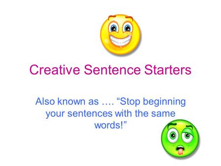 Creative Sentence Starters Also known as …. “Stop beginning your sentences with the same words!”