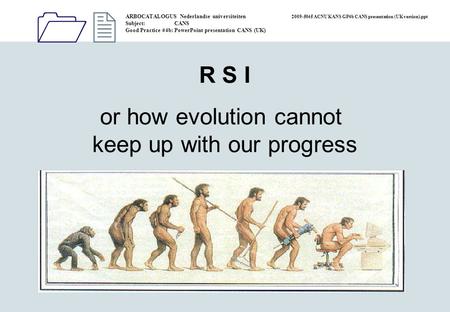 1212 R S I or how evolution cannot keep up with our progress ARBOCATALOGUS Nederlandse universiteiten 2009-5045 ACNU KANS GP4b CANS presentation (UK version).ppt.
