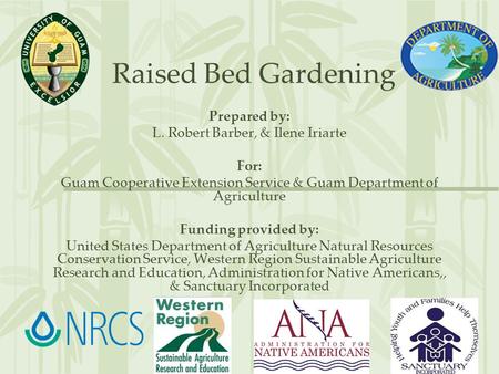 Raised Bed Gardening Prepared by: L. Robert Barber, & Ilene Iriarte For: Guam Cooperative Extension Service & Guam Department of Agriculture Funding provided.