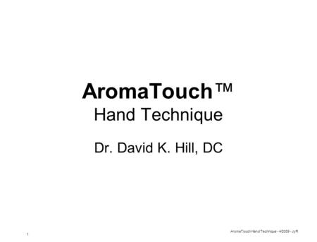 AromaTouch Hand Technique - 4/2009 - JyR 1 AromaTouch™ Hand Technique Dr. David K. Hill, DC.