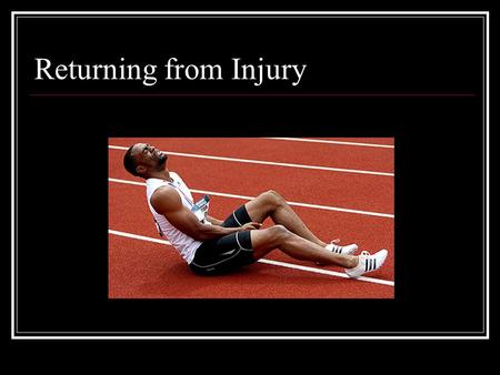 Returning from Injury. The Game Plan What is your injury? How serious is it? What put you in this position? Accident? Overuse? Rethink training regiment.
