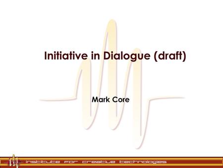 Initiative in Dialogue (draft) Mark Core. An Informal Definition OED.com: to take the initiative: to take the lead, make the first step, originate some.