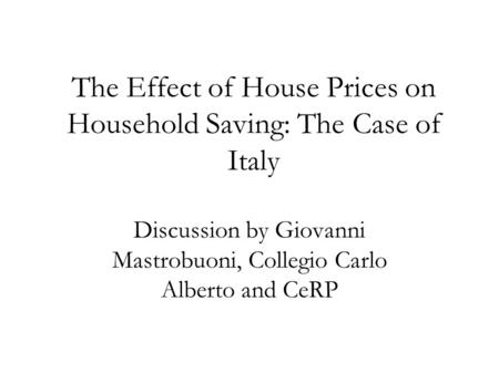 The Effect of House Prices on Household Saving: The Case of Italy Discussion by Giovanni Mastrobuoni, Collegio Carlo Alberto and CeRP.