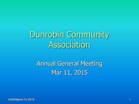 Dunrobin Community Association Annual General Meeting Mar 11, 2015 AGM March 14, 2015 1.