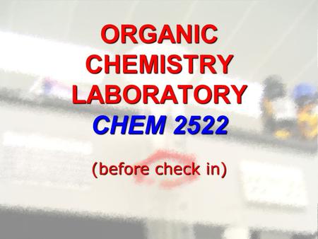 ORGANIC CHEMISTRY LABORATORY CHEM 2522 (before check in)