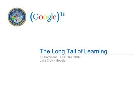 TJ Hammond - USSTRATCOM Julie Clow - Google The Long Tail of Learning.