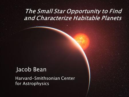 The Small Star Opportunity to Find and Characterize Habitable Planets Jacob Bean Harvard-Smithsonian Center for Astrophysics.