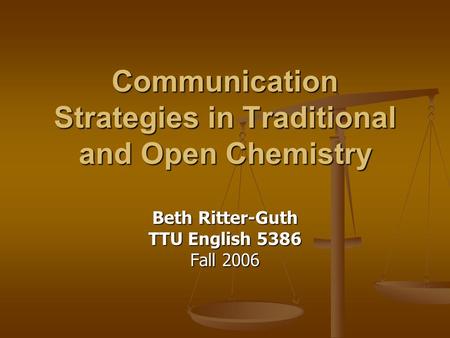 Communication Strategies in Traditional and Open Chemistry Beth Ritter-Guth TTU English 5386 Fall 2006.