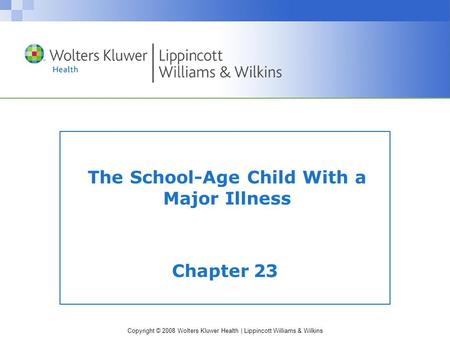 Copyright © 2008 Wolters Kluwer Health | Lippincott Williams & Wilkins The School-Age Child With a Major Illness Chapter 23.