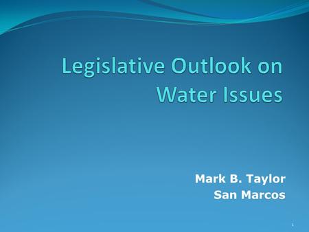 Mark B. Taylor San Marcos 1. Legislative Outlook on Water Issues Overview Broader Legislative Outlook What issues are in the courts? TCEQ/TWDB Sunset.