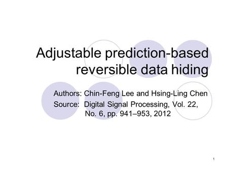 1 Adjustable prediction-based reversible data hiding Authors: Chin-Feng Lee and Hsing-Ling Chen Source: Digital Signal Processing, Vol. 22, No. 6, pp.