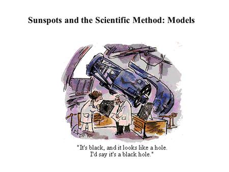 Sunspots and the Scientific Method: Models. Hypothesis Driven Science Hypothesis: An educated speculation about how a particular phenomenon behaves- very.