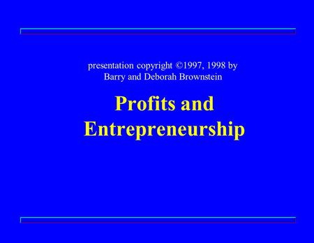 Profits and Entrepreneurship presentation copyright ©1997, 1998 by Barry and Deborah Brownstein.