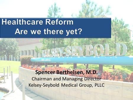 Spencer Berthelsen, M.D. Chairman and Managing Director Kelsey-Seybold Medical Group, PLLC.