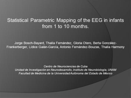 Statistical Parametric Mapping of the EEG in infants from 1 to 10 months. Jorge Bosch-Bayard, Thalía Fernández, Gloria Otero, Berta González- Frankerberger,