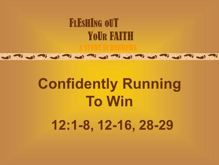 F L E S H I NG O U T Y O U R FAITH A STUDY IN HEBREWS Confidently Running To Win 12:1-8, 12-16, 28-29.