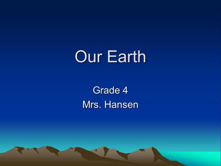 Our Earth Grade 4 Mrs. Hansen.