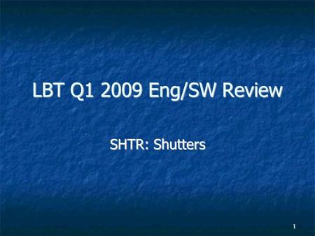 1 LBT Q1 2009 Eng/SW Review SHTR: Shutters. 2 Highlights (Q1/2009) Shutters have been working well, generally Shutters have been working well, generally.