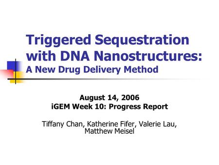 Triggered Sequestration with DNA Nanostructures: A New Drug Delivery Method August 14, 2006 iGEM Week 10: Progress Report Tiffany Chan, Katherine Fifer,