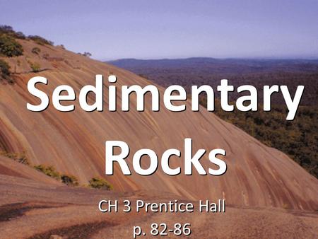 Sedimentary Rocks CH 3 Prentice Hall p. 82-86.