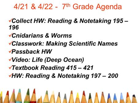 4/21 & 4/22 - 7 th Grade Agenda Collect HW: Reading & Notetaking 195 – 196 Cnidarians & Worms Classwork: Making Scientific Names Passback HW Video: Life.