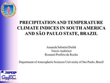 PRECIPITATION AND TEMPERATURE CLIMATE INDICES IN SOUTH AMERICA AND SÃO PAULO STATE, BRAZIL Amanda Sabatini Dufek Tércio Ambrizzi Rosmeri Porfirio da Rocha.