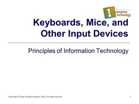 Copyright © Texas Education Agency, 2013. All rights reserved.1 Keyboards, Mice, and Other Input Devices Principles of Information Technology.
