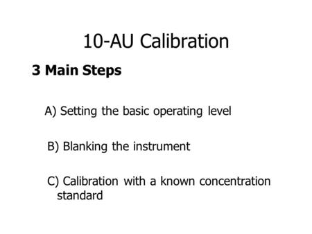 10-AU Calibration 3 Main Steps A) Setting the basic operating level B) Blanking the instrument C) Calibration with a known concentration standard.